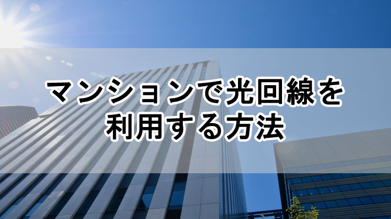 マンションで光回線を利用する方法！確認方法から契約手順を解説