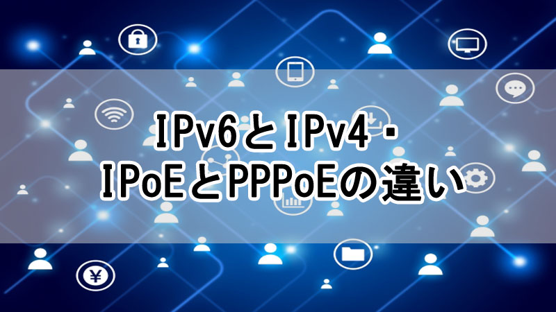 IPv6とIPv4・IPoEとPPPoEの違いを解説