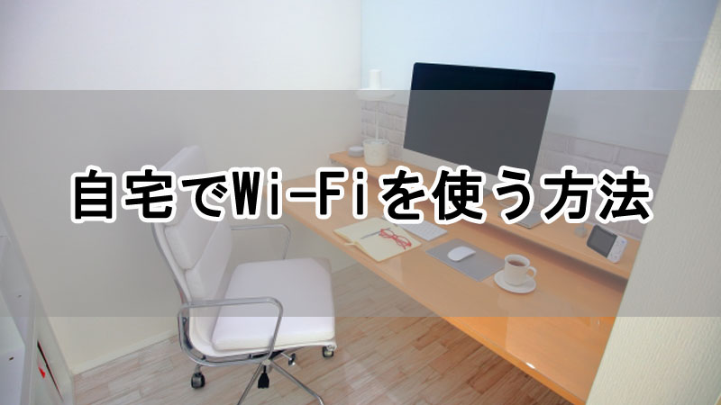 自宅でWi-Fiを使う方法を初心者にわかりやすく解説