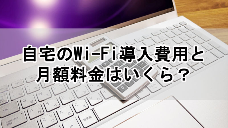 自宅のWi-Fi導入費用と月額料金はいくら？