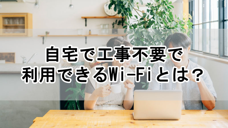 自宅で工事不要で利用できるWi-Fiとは？