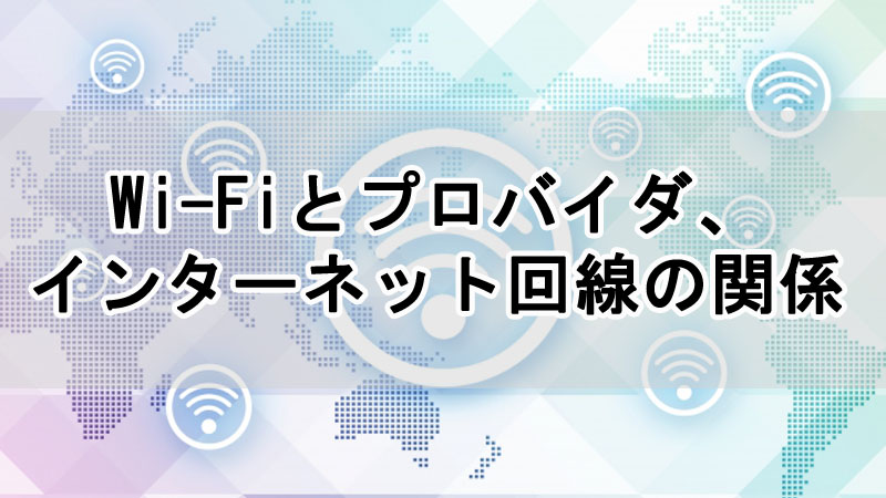 Wi-Fiとプロバイダ、インターネット回線の関係を解説