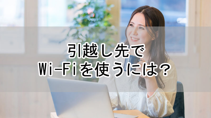 引越し先でWi-Fiを使うには？契約の継続と乗り換え手順