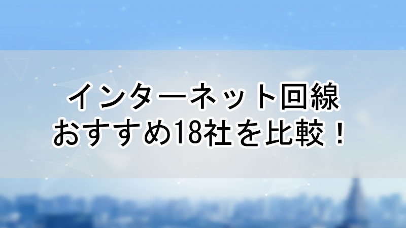 【2023年】インターネット回線おすすめ18社を比較！