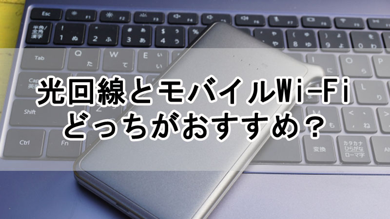 光回線（固定回線）とモバイルWi-Fiはどっちがおすすめ？