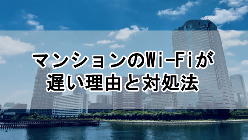 マンションのWi-Fiが遅い理由と対処法を解説