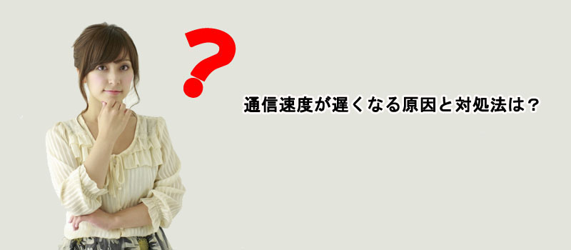 通信速度が遅くなる原因と対処法は？