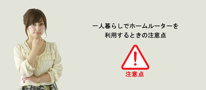 一人暮らしでホームルーターを利用するときの注意点