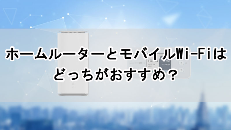 ホームルーターとモバイルWi-Fiはどっちがおすすめ？