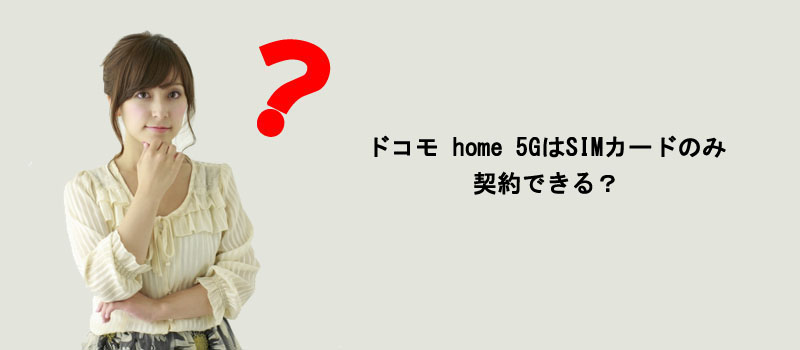 ドコモ home 5GはSIMカードのみ契約できる？