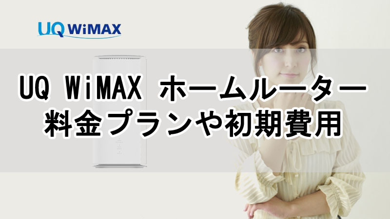 UQ WiMAX ホームルーターの料金プランや初期費用を解説