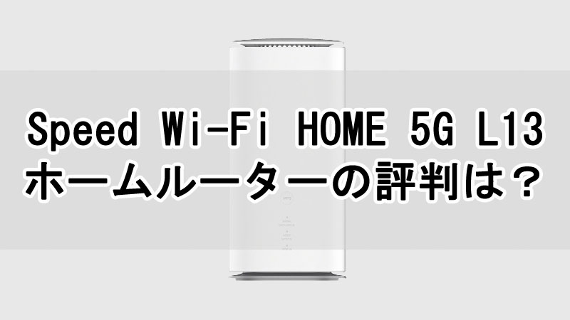 Speed Wi-Fi HOME 5G L13 ホームルーターの評判は？メリット・デメリットについて解説！