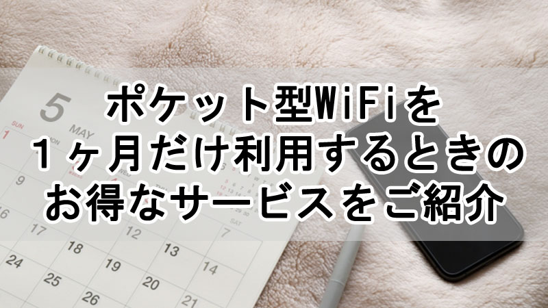 ポケット型WiFiを１ヶ月だけ利用するときのお得なサービスをご紹介