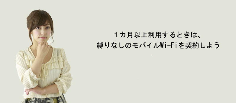 1カ月以上利用するときは、縛りなしのモバイルWi-Fiを契約しよう