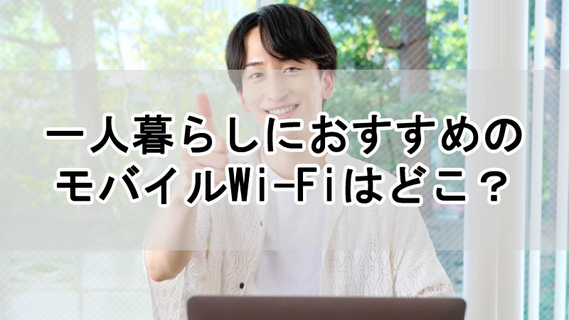 一人暮らしにおすすめのモバイルWi-Fiはどこ？