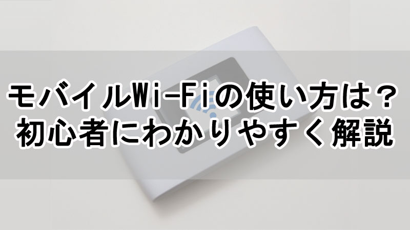 モバイルWi-Fiの使い方は？初心者にわかりやすく解説