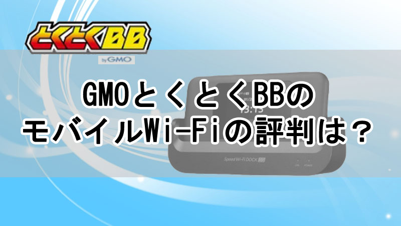 GMOとくとくBBのモバイルWi-Fiの評判は？料金や速度について解説！