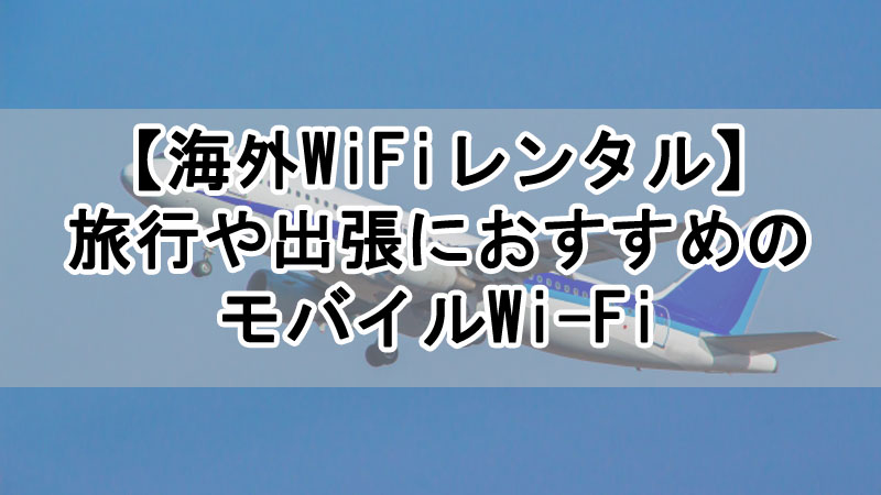 【海外WiFiレンタル】旅行や出張におすすめのモバイルWi-Fi