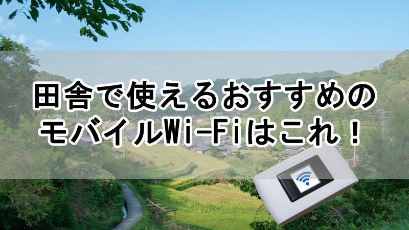 田舎で使えるおすすめのモバイルWi-Fiはこれ！