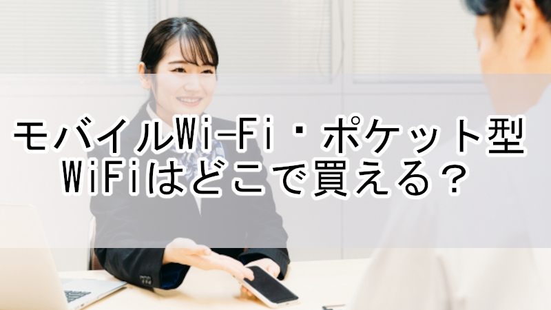 モバイルWi-Fi・ポケット型WiFiはどこで買える？