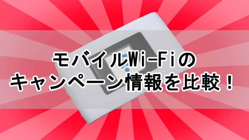 モバイルWi-Fiのキャンペーン情報を比較！