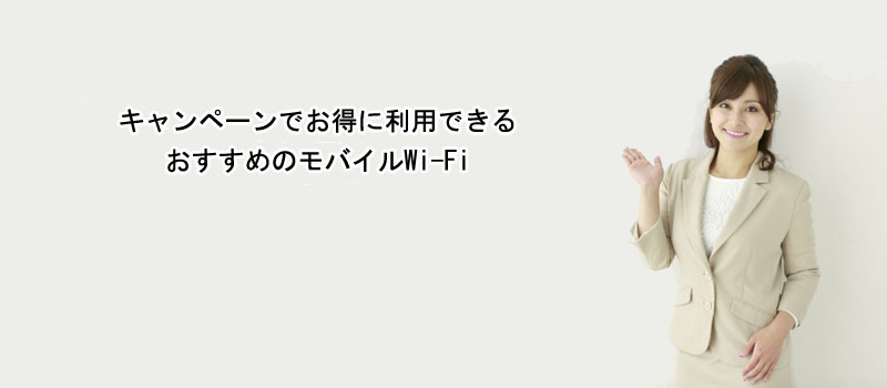 キャンペーンでお得に利用できるおすすめのモバイルWi-Fi