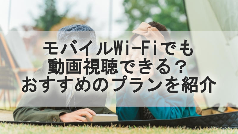 モバイルWi-Fiでも動画視聴できる？おすすめのプランを紹介