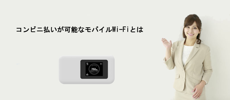 コンビニ払いが可能なモバイルWi-Fiとは