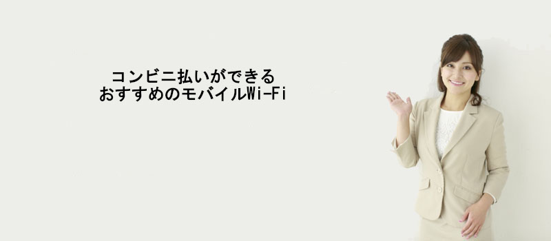 コンビニ払いができるおすすめのモバイルWi-Fi